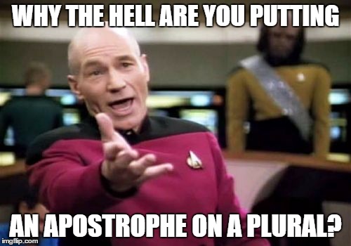 Picard Wtf Meme | WHY THE HELL ARE YOU PUTTING; AN APOSTROPHE ON A PLURAL? | image tagged in memes,picard wtf | made w/ Imgflip meme maker