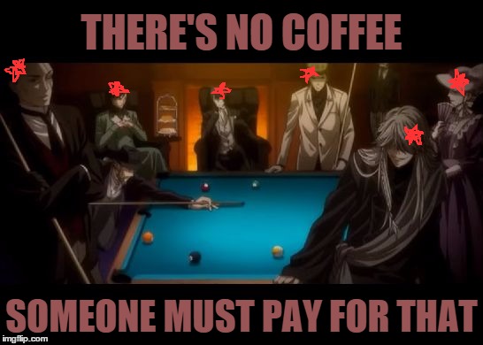 Billiards Black Butler | THERE'S NO COFFEE SOMEONE MUST PAY FOR THAT | image tagged in billiards black butler | made w/ Imgflip meme maker