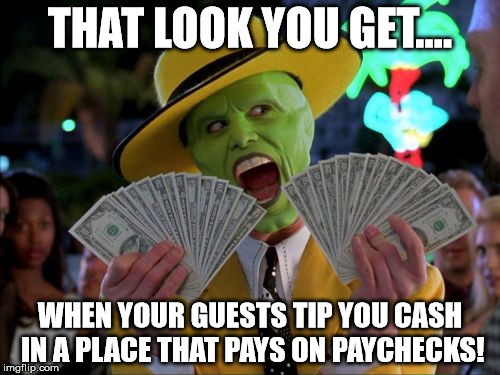 Money Money | THAT LOOK YOU GET.... WHEN YOUR GUESTS TIP YOU CASH IN A PLACE THAT PAYS ON PAYCHECKS! | image tagged in memes,money money | made w/ Imgflip meme maker