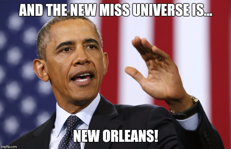 Obama Baton Rouge | AND THE NEW MISS UNIVERSE IS... NEW ORLEANS! | image tagged in memes,funny memes,obama,new orleans | made w/ Imgflip meme maker
