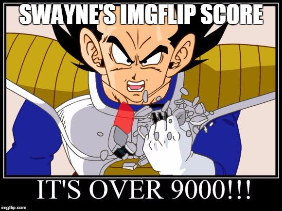 Over 9000 | SWAYNE'S IMGFLIP SCORE | image tagged in over 9000 | made w/ Imgflip meme maker