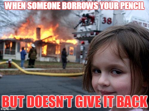 Disaster Girl Meme |  WHEN SOMEONE BORROWS YOUR PENCIL; BUT DOESN'T GIVE IT BACK | image tagged in memes,disaster girl | made w/ Imgflip meme maker
