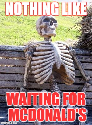 Waiting Skeleton | NOTHING LIKE; WAITING FOR MCDONALD'S | image tagged in memes,waiting skeleton | made w/ Imgflip meme maker