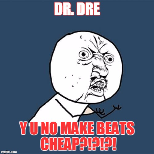 Y U No | DR. DRE; Y U NO MAKE BEATS CHEAP?!?!?! | image tagged in memes,y u no | made w/ Imgflip meme maker