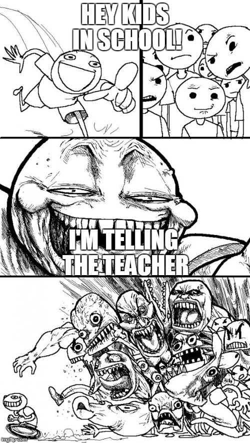 Hey Internet Meme | HEY KIDS IN SCHOOL! I'M TELLING THE TEACHER | image tagged in memes,hey internet | made w/ Imgflip meme maker