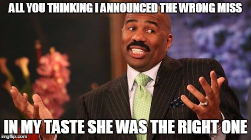 Steve Harvey | ALL YOU THINKING I ANNOUNCED THE WRONG MISS; IN MY TASTE SHE WAS THE RIGHT ONE | image tagged in memes,steve harvey | made w/ Imgflip meme maker