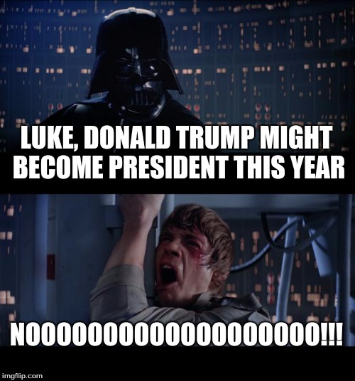 Star Wars No | LUKE, DONALD TRUMP MIGHT BECOME PRESIDENT THIS YEAR; NOOOOOOOOOOOOOOOOOOO!!! | image tagged in memes,star wars no | made w/ Imgflip meme maker