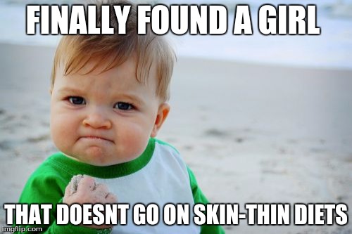 Success Kid Original | FINALLY FOUND A GIRL; THAT DOESNT GO ON SKIN-THIN DIETS | image tagged in memes,success kid original | made w/ Imgflip meme maker