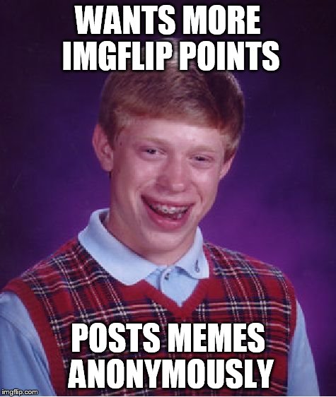 Bad Luck Brian Meme | WANTS MORE IMGFLIP POINTS POSTS MEMES ANONYMOUSLY | image tagged in memes,bad luck brian | made w/ Imgflip meme maker