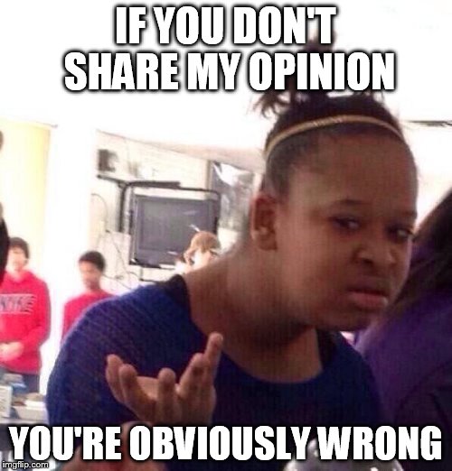 Atheists, Religious people, everyone on the internet, liberals | IF YOU DON'T SHARE MY OPINION; YOU'RE OBVIOUSLY WRONG | image tagged in memes,black girl wat | made w/ Imgflip meme maker