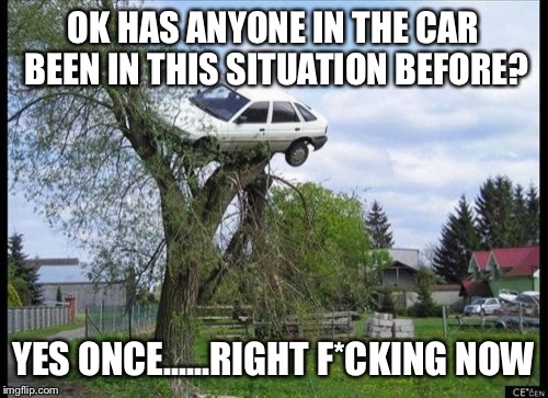 Secure Parking | OK HAS ANYONE IN THE CAR BEEN IN THIS SITUATION BEFORE? YES ONCE......RIGHT F*CKING NOW | image tagged in memes,secure parking | made w/ Imgflip meme maker