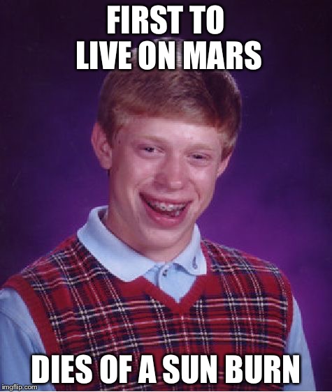 Bad Luck Brian Meme | FIRST TO LIVE ON MARS; DIES OF A SUN BURN | image tagged in memes,bad luck brian | made w/ Imgflip meme maker
