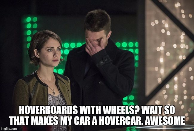 stephen amell facepalm arrow dc comics | HOVERBOARDS WITH WHEELS? WAIT SO THAT MAKES MY CAR A HOVERCAR. AWESOME | image tagged in stephen amell facepalm arrow dc comics | made w/ Imgflip meme maker