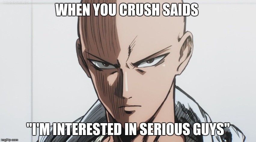 WHEN YOU CRUSH SAIDS; "I'M INTERESTED IN SERIOUS GUYS" | image tagged in one punch man,crush,serious | made w/ Imgflip meme maker
