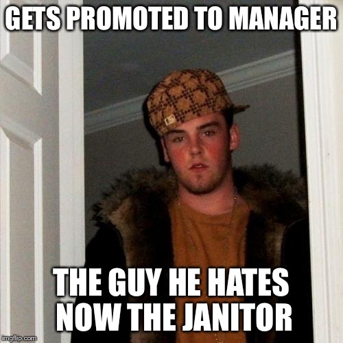Scumbag manager  | GETS PROMOTED TO MANAGER; THE GUY HE HATES NOW THE JANITOR | image tagged in memes,scumbag steve | made w/ Imgflip meme maker