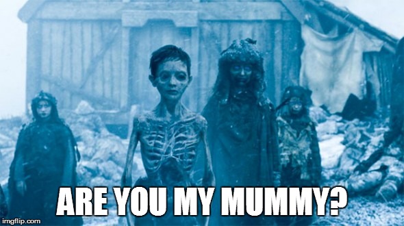 Are you my mummy? | ARE YOU MY MUMMY? | image tagged in doctor who,game of thrones,white walker | made w/ Imgflip meme maker