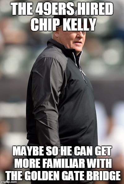  THE 49ERS HIRED CHIP KELLY; MAYBE SO HE CAN GET MORE FAMILIAR WITH THE GOLDEN GATE BRIDGE | image tagged in chip kelly | made w/ Imgflip meme maker