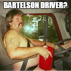 Trucker | BARTELSON DRIVER? | image tagged in trucker | made w/ Imgflip meme maker