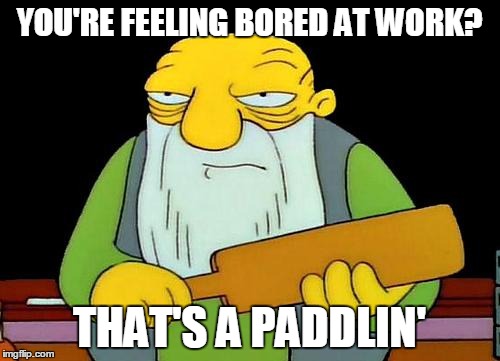 You're Feeling Bored At Work? That's A Paddlin' | YOU'RE FEELING BORED AT WORK? THAT'S A PADDLIN' | image tagged in memes,that's a paddlin' | made w/ Imgflip meme maker