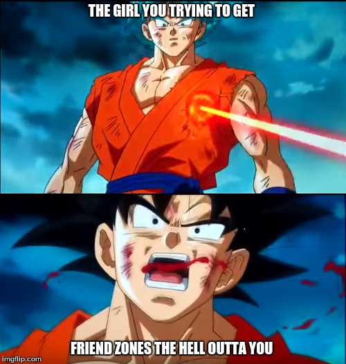 Everybody Knows this  | THE GIRL YOU TRYING TO GET; FRIEND ZONES THE HELL OUTTA YOU | image tagged in dragon ball z,goku,laser,crush,friendzone | made w/ Imgflip meme maker