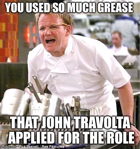 Chef Gordon Ramsay | YOU USED SO MUCH GREASE; THAT JOHN TRAVOLTA APPLIED FOR THE ROLE | image tagged in memes,chef gordon ramsay | made w/ Imgflip meme maker