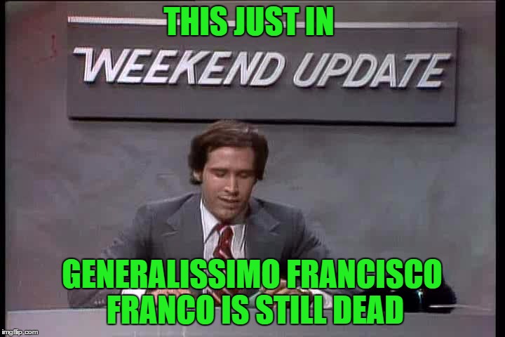 in other news  | THIS JUST IN; GENERALISSIMO FRANCISCO FRANCO IS STILL DEAD | image tagged in in other news | made w/ Imgflip meme maker