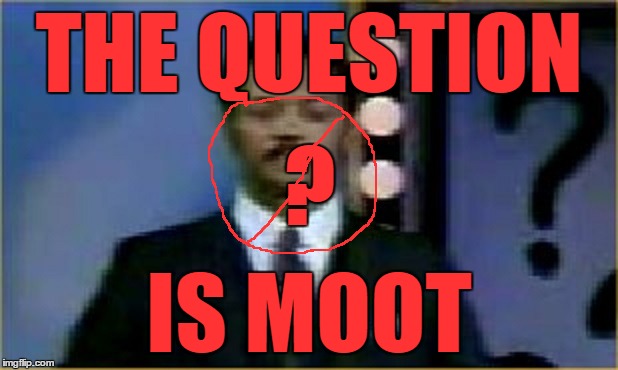 THE QUESTION IS MOOT ? | made w/ Imgflip meme maker