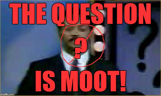 THE QUESTION IS MOOT! ? | made w/ Imgflip meme maker