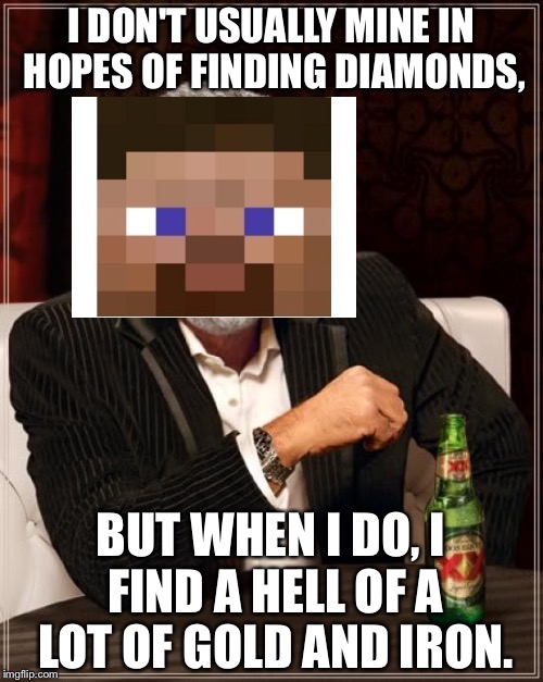 The Most Interesting Blockhead in the World | I DON'T USUALLY MINE IN HOPES OF FINDING DIAMONDS, BUT WHEN I DO, I FIND A HELL OF A LOT OF GOLD AND IRON. | image tagged in memes,the most interesting man in the world,minecraft | made w/ Imgflip meme maker