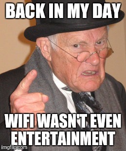Back In My Day | BACK IN MY DAY; WIFI WASN'T EVEN ENTERTAINMENT | image tagged in memes,back in my day | made w/ Imgflip meme maker