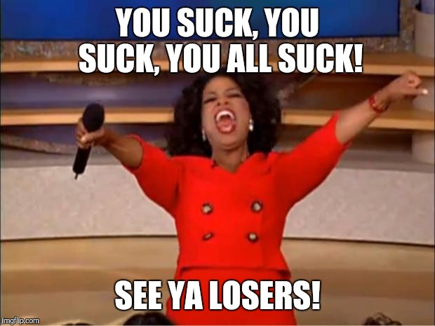 The powerball winners be like | YOU SUCK, YOU SUCK, YOU ALL SUCK! SEE YA LOSERS! | image tagged in memes,oprah you get a,lottery,powerball | made w/ Imgflip meme maker