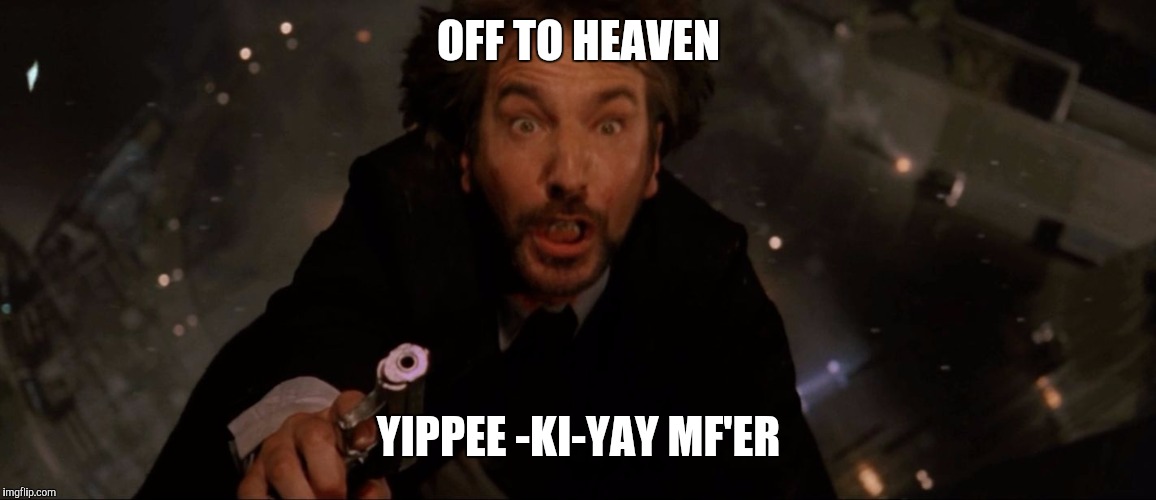 OFF TO HEAVEN; YIPPEE -KI-YAY MF'ER | image tagged in die hard hans gruber | made w/ Imgflip meme maker