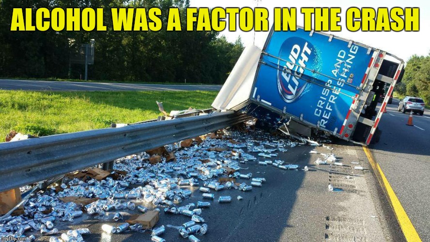 Beer Truck Crash | ALCOHOL WAS A FACTOR IN THE CRASH | image tagged in beer truck crash | made w/ Imgflip meme maker