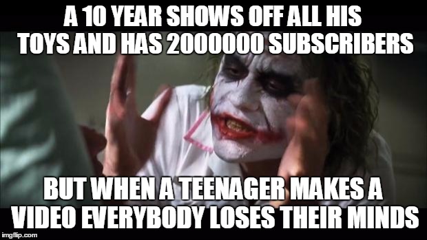 And everybody loses their minds Meme | A 10 YEAR SHOWS OFF ALL HIS TOYS AND HAS 2000000 SUBSCRIBERS; BUT WHEN A TEENAGER MAKES A VIDEO EVERYBODY LOSES THEIR MINDS | image tagged in memes,and everybody loses their minds | made w/ Imgflip meme maker