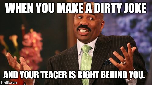 Steve Harvey | WHEN YOU MAKE A DIRTY JOKE; AND YOUR TEACER IS RIGHT BEHIND YOU. | image tagged in memes,steve harvey | made w/ Imgflip meme maker