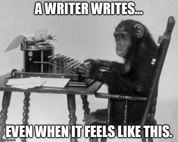 Chimpanzee on tipewriter | A WRITER WRITES... EVEN WHEN IT FEELS LIKE THIS. | image tagged in chimpanzee on tipewriter | made w/ Imgflip meme maker