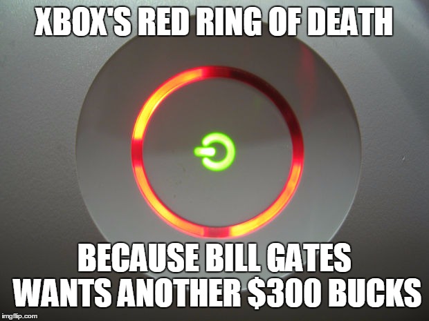 XBOX'S RED RING OF DEATH; BECAUSE BILL GATES WANTS ANOTHER $300 BUCKS | image tagged in xbox red ring | made w/ Imgflip meme maker