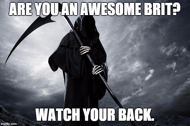 Death | ARE YOU AN AWESOME BRIT? WATCH YOUR BACK. | image tagged in death,AdviceAnimals | made w/ Imgflip meme maker