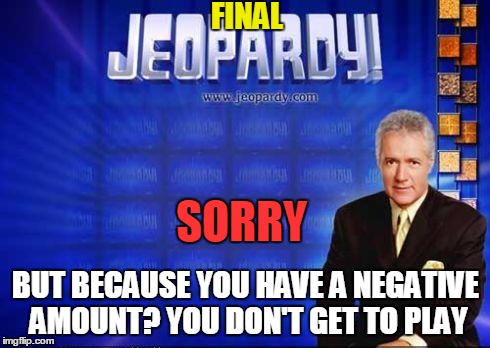 SORRY BUT BECAUSE YOU HAVE A NEGATIVE AMOUNT? YOU DON'T GET TO PLAY FINAL | made w/ Imgflip meme maker