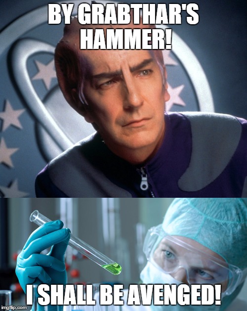 BY GRABTHAR'S HAMMER! I SHALL BE AVENGED! | image tagged in alan rickman,galaxy quest,grabthars hammer,beloved actor | made w/ Imgflip meme maker