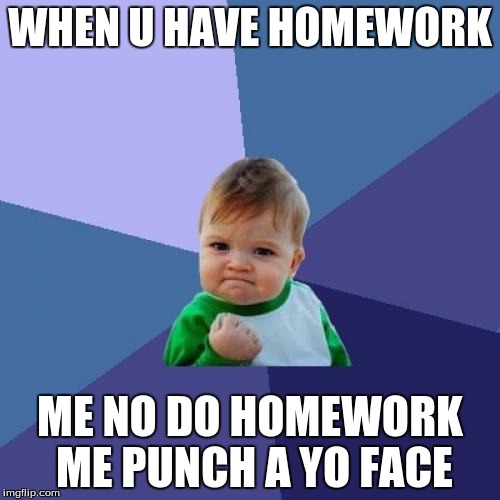Success Kid | WHEN U HAVE HOMEWORK; ME NO DO HOMEWORK ME PUNCH A YO FACE | image tagged in memes,success kid | made w/ Imgflip meme maker