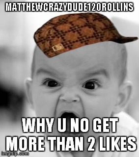 i used to be like... | MATTHEWCRAZYDUDE120ROLLINS; WHY U NO GET MORE THAN 2 LIKES | image tagged in memes,angry baby,scumbag | made w/ Imgflip meme maker