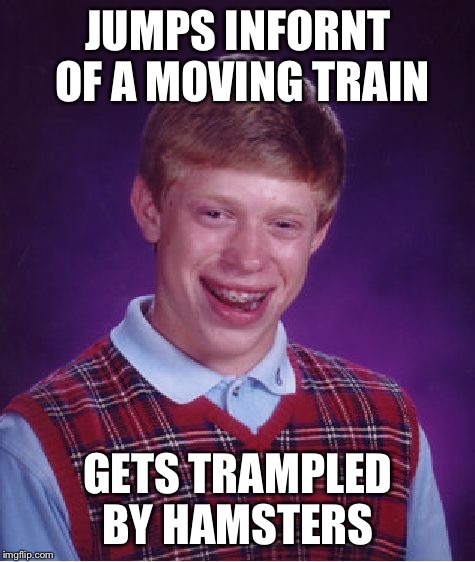 Hamster crossing  | JUMPS INFORNT OF A MOVING TRAIN; GETS TRAMPLED BY HAMSTERS | image tagged in memes,bad luck brian,hamster | made w/ Imgflip meme maker