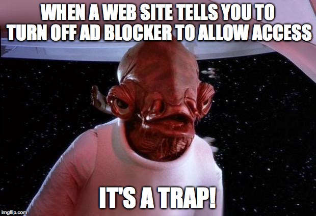Ad blocker? | WHEN A WEB SITE TELLS YOU TO TURN OFF AD BLOCKER TO ALLOW ACCESS; IT'S A TRAP! | image tagged in mondays its a trap,ad blocker,disable | made w/ Imgflip meme maker