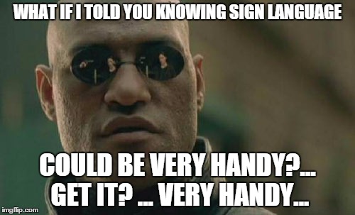 Matrix Morpheus Meme | WHAT IF I TOLD YOU KNOWING SIGN LANGUAGE; COULD BE VERY HANDY?... GET IT? ... VERY HANDY... | image tagged in memes,matrix morpheus | made w/ Imgflip meme maker