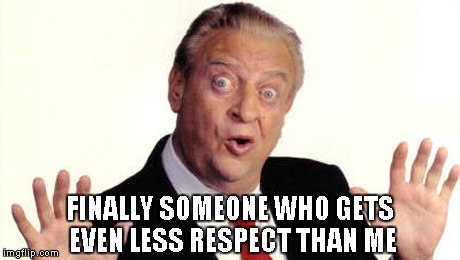 FINALLY SOMEONE WHO GETS EVEN LESS RESPECT THAN ME | made w/ Imgflip meme maker