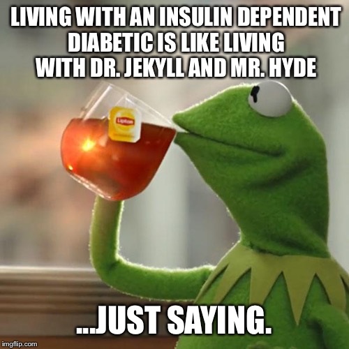 But That's None Of My Business Meme | LIVING WITH AN INSULIN DEPENDENT DIABETIC IS LIKE LIVING WITH DR. JEKYLL AND MR. HYDE; ...JUST SAYING. | image tagged in memes,but thats none of my business,kermit the frog | made w/ Imgflip meme maker