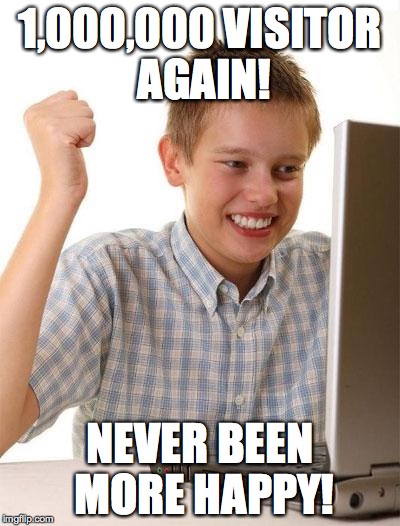 First Day On The Internet Kid Meme | 1,000,000 VISITOR AGAIN! NEVER BEEN MORE HAPPY! | image tagged in memes,first day on the internet kid | made w/ Imgflip meme maker