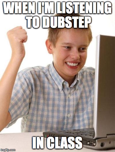 First Day On The Internet Kid | WHEN I'M LISTENING TO DUBSTEP; IN CLASS | image tagged in memes,first day on the internet kid | made w/ Imgflip meme maker