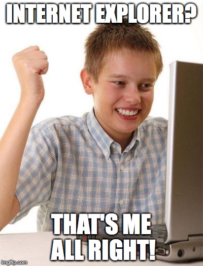 First Day On The Internet Kid | INTERNET EXPLORER? THAT'S ME ALL RIGHT! | image tagged in memes,first day on the internet kid | made w/ Imgflip meme maker